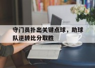 米乐APP-包含守门员扑出关键点球，助球队逆转比分取胜的词条