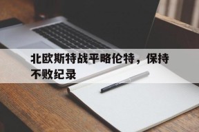 米乐M6-关于北欧斯特战平略伦特，保持不败纪录的信息