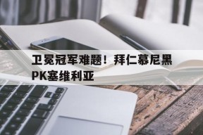 米乐APP-卫冕冠军难题！拜仁慕尼黑PK塞维利亚的简单介绍